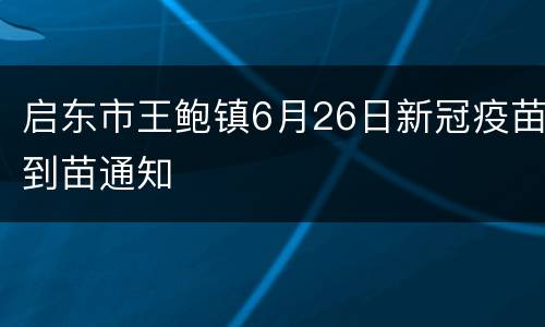 启东市王鲍镇6月26日新冠疫苗到苗通知