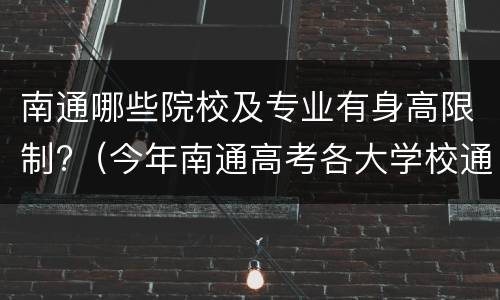 南通哪些院校及专业有身高限制?（今年南通高考各大学校通过率排名）