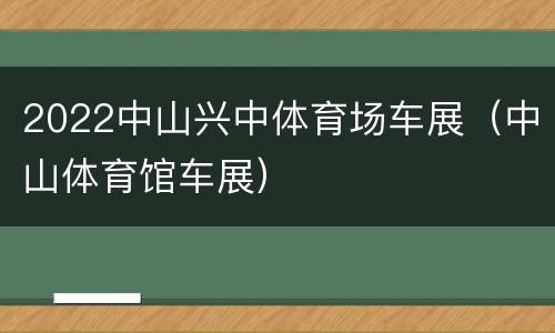 2022中山兴中体育场车展（中山体育馆车展）
