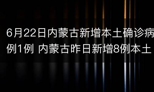 6月22日内蒙古新增本土确诊病例1例 内蒙古昨日新增8例本土确诊病例