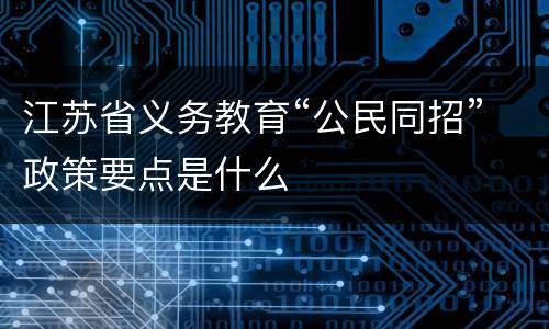 江苏省义务教育“公民同招”政策要点是什么