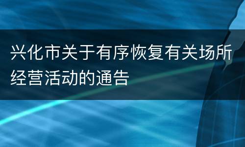 兴化市关于有序恢复有关场所经营活动的通告