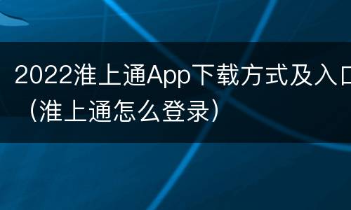 2022淮上通App下载方式及入口（淮上通怎么登录）