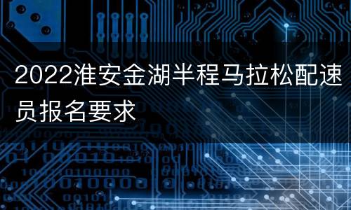 2022淮安金湖半程马拉松配速员报名要求