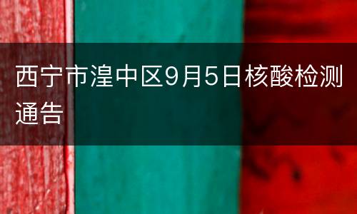 西宁市湟中区9月5日核酸检测通告
