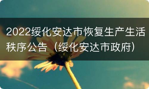 2022绥化安达市恢复生产生活秩序公告（绥化安达市政府）