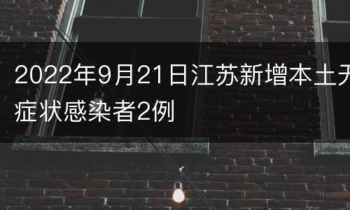 2022年9月21日江苏新增本土无症状感染者2例