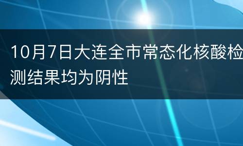 10月7日大连全市常态化核酸检测结果均为阴性