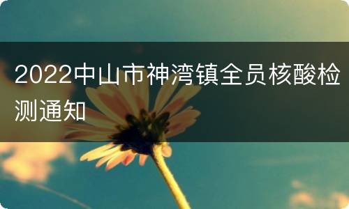 2022中山市神湾镇全员核酸检测通知