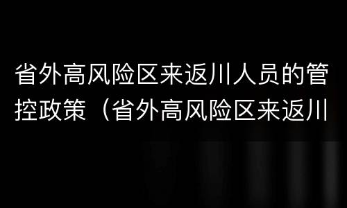 省外高风险区来返川人员的管控政策（省外高风险区来返川人员的管控政策）