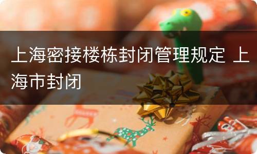 上海密接楼栋封闭管理规定 上海市封闭