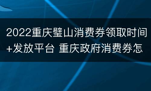 2022重庆璧山消费券领取时间+发放平台 重庆政府消费券怎么领