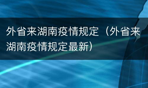 外省来湖南疫情规定（外省来湖南疫情规定最新）