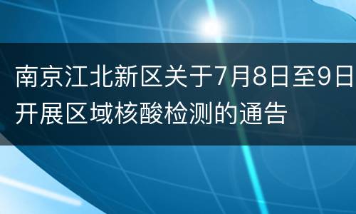 南京江北新区关于7月8日至9日开展区域核酸检测的通告