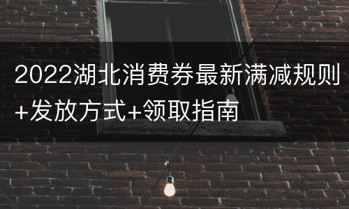 2022湖北消费券最新满减规则+发放方式+领取指南