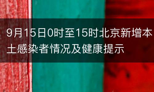 9月15日0时至15时北京新增本土感染者情况及健康提示