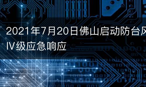 2021年7月20日佛山启动防台风Ⅳ级应急响应