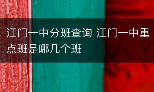 江门一中分班查询 江门一中重点班是哪几个班