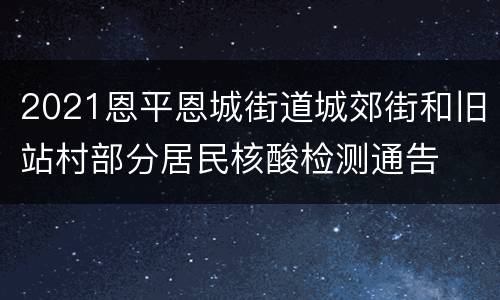 2021恩平恩城街道城郊街和旧站村部分居民核酸检测通告