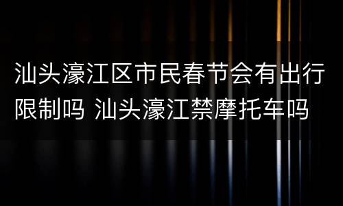 汕头濠江区市民春节会有出行限制吗 汕头濠江禁摩托车吗