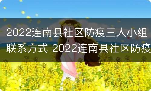 2022连南县社区防疫三人小组联系方式 2022连南县社区防疫三人小组联系方式及电话