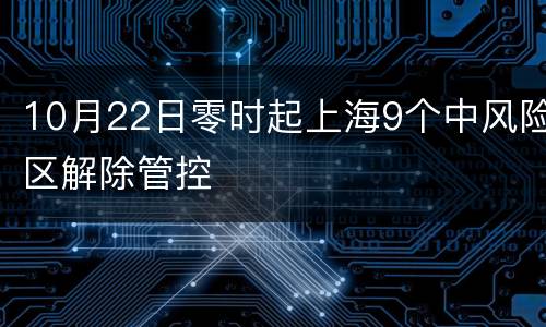 10月22日零时起上海9个中风险区解除管控