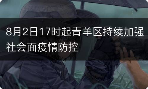 8月2日17时起青羊区持续加强社会面疫情防控