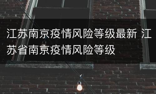 江苏南京疫情风险等级最新 江苏省南京疫情风险等级