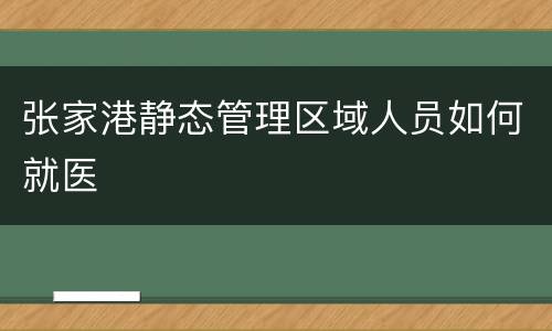 张家港静态管理区域人员如何就医