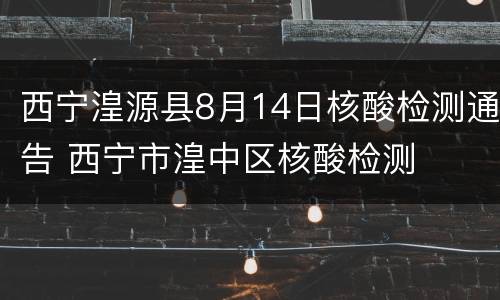 西宁湟源县8月14日核酸检测通告 西宁市湟中区核酸检测