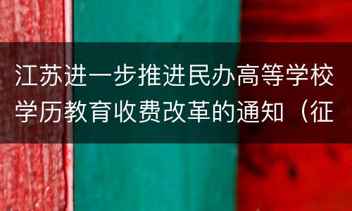 江苏进一步推进民办高等学校学历教育收费改革的通知（征求意见稿）