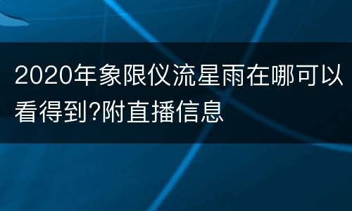 2020年象限仪流星雨在哪可以看得到?附直播信息