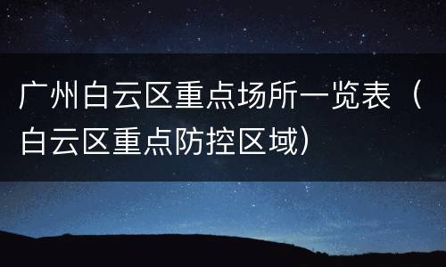广州白云区重点场所一览表（白云区重点防控区域）