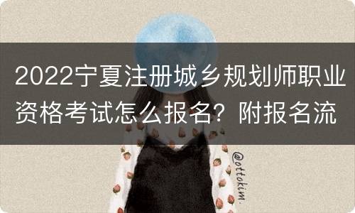 2022宁夏注册城乡规划师职业资格考试怎么报名？附报名流程