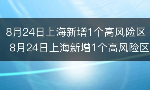 8月24日上海新增1个高风险区 8月24日上海新增1个高风险区名单