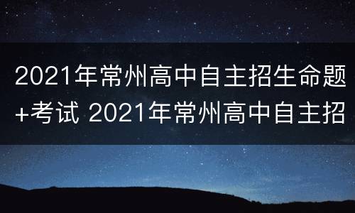2021年常州高中自主招生命题+考试 2021年常州高中自主招生命题 考试答案