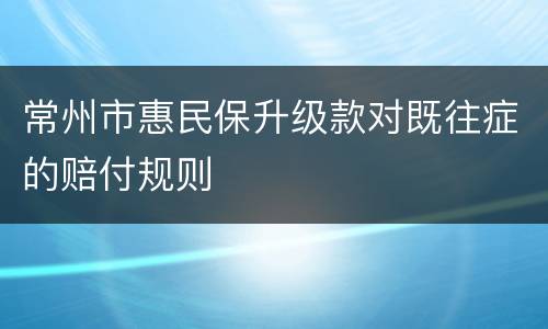 常州市惠民保升级款对既往症的赔付规则