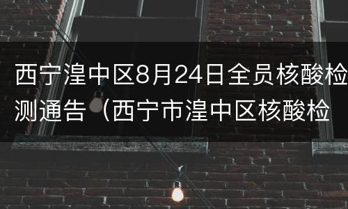 西宁湟中区8月24日全员核酸检测通告（西宁市湟中区核酸检测）