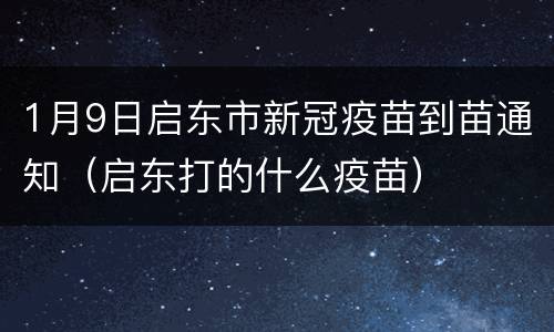 1月9日启东市新冠疫苗到苗通知（启东打的什么疫苗）