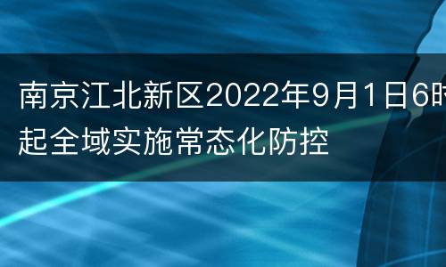 南京江北新区2022年9月1日6时起全域实施常态化防控
