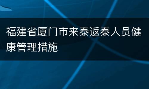 福建省厦门市来泰返泰人员健康管理措施