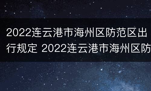 2022连云港市海州区防范区出行规定 2022连云港市海州区防范区出行规定最新