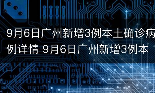9月6日广州新增3例本土确诊病例详情 9月6日广州新增3例本土确诊病例详情表