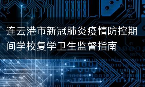 连云港市新冠肺炎疫情防控期间学校复学卫生监督指南