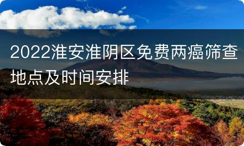 2022淮安淮阴区免费两癌筛查地点及时间安排