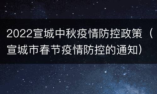 2022宣城中秋疫情防控政策（宣城市春节疫情防控的通知）