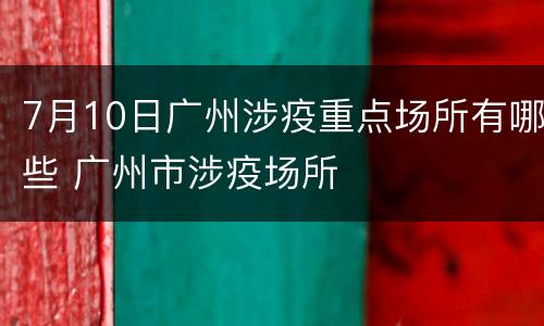 7月10日广州涉疫重点场所有哪些 广州市涉疫场所