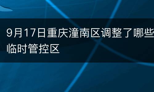 9月17日重庆潼南区调整了哪些临时管控区