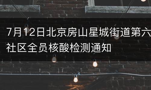 7月12日北京房山星城街道第六社区全员核酸检测通知