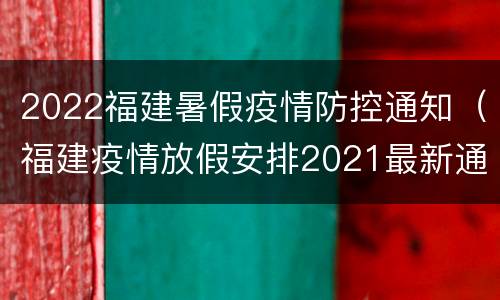 2022福建暑假疫情防控通知（福建疫情放假安排2021最新通知）